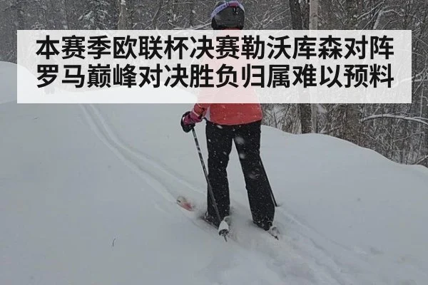 本赛季欧联杯决赛勒沃库森对阵罗马巅峰对决胜负归属难以预料