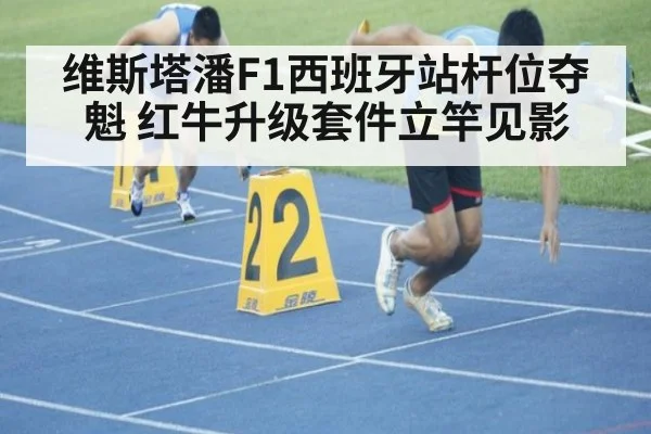 维斯塔潘F1西班牙站杆位夺魁 红牛升级套件立竿见影
