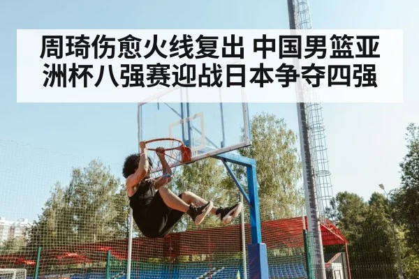 周琦伤愈火线复出 中国男篮亚洲杯八强赛迎战日本争夺四强
