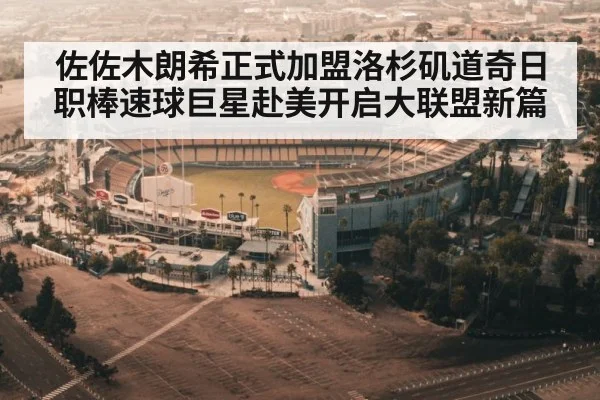 佐佐木朗希正式加盟洛杉矶道奇日职棒速球巨星赴美开启大联盟新篇